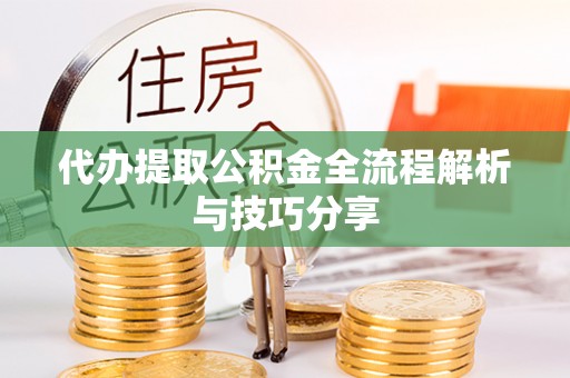 柘城代办提取公积金全流程解析与技巧分享