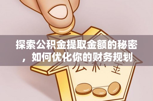 柘城探索公积金提取金额的秘密，如何优化你的财务规划