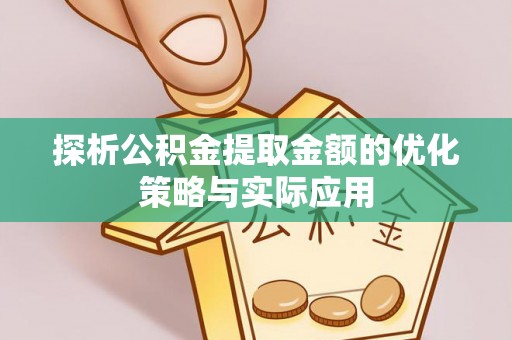 柘城探析公积金提取金额的优化策略与实际应用