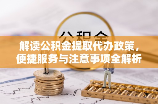 柘城解读公积金提取代办政策，便捷服务与注意事项全解析