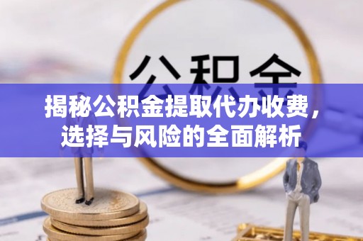 柘城揭秘公积金提取代办收费，选择与风险的全面解析