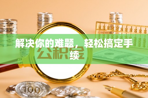 柘城解决你的难题，轻松搞定手续