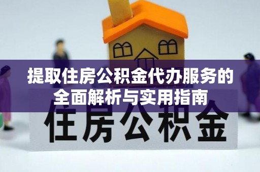 柘城提取住房公积金代办服务的全面解析与实用指南
