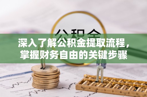 柘城深入了解公积金提取流程，掌握财务自由的关键步骤
