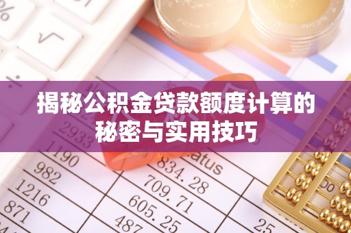 柘城揭秘公积金贷款额度计算的秘密与实用技巧