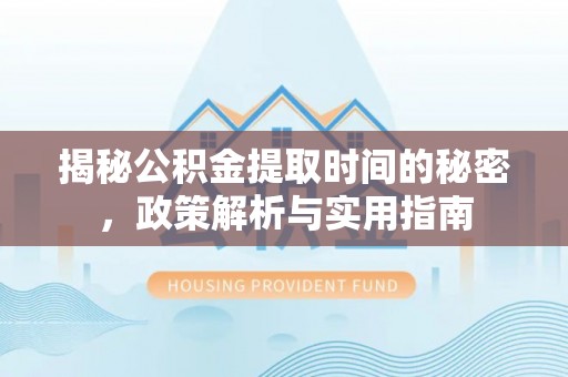 柘城揭秘公积金提取时间的秘密，政策解析与实用指南