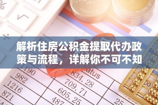 柘城解析住房公积金提取代办政策与流程，详解你不可不知的关键点