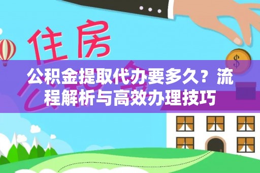 柘城公积金提取代办要多久？流程解析与高效办理技巧
