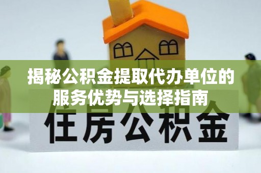 柘城揭秘公积金提取代办单位的服务优势与选择指南