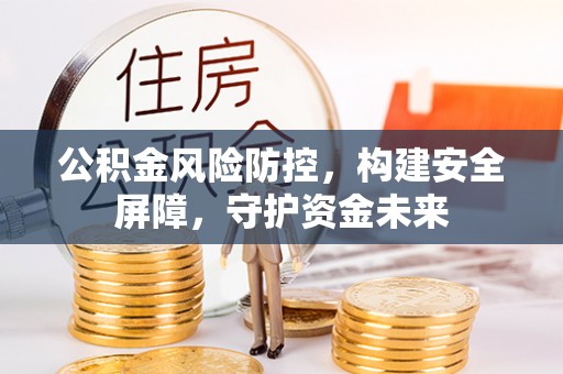 柘城公积金风险防控，构建安全屏障，守护资金未来