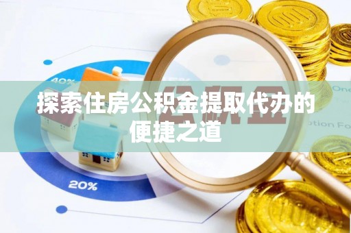 柘城探索住房公积金提取代办的便捷之道