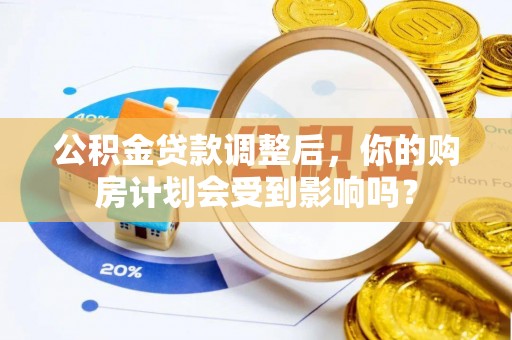 柘城公积金贷款调整后，你的购房计划会受到影响吗？