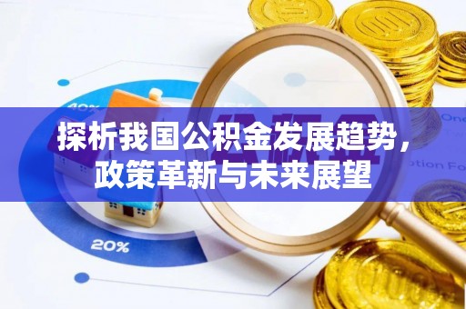 柘城探析我国公积金发展趋势，政策革新与未来展望
