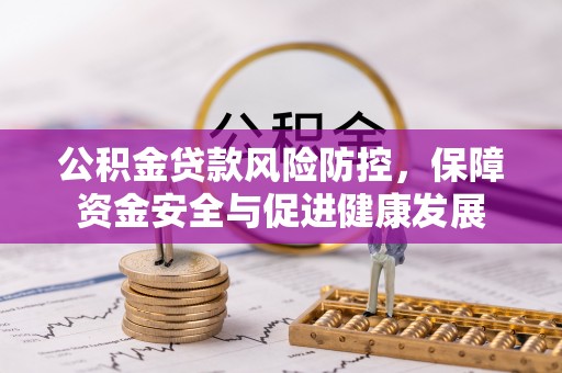 柘城公积金贷款风险防控，保障资金安全与促进健康发展