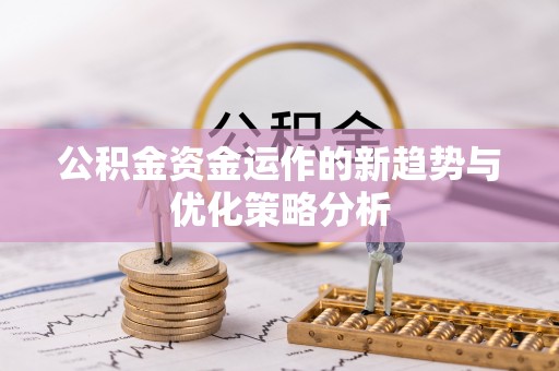 柘城公积金资金运作的新趋势与优化策略分析
