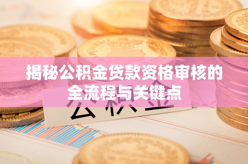 柘城揭秘公积金贷款资格审核的全流程与关键点