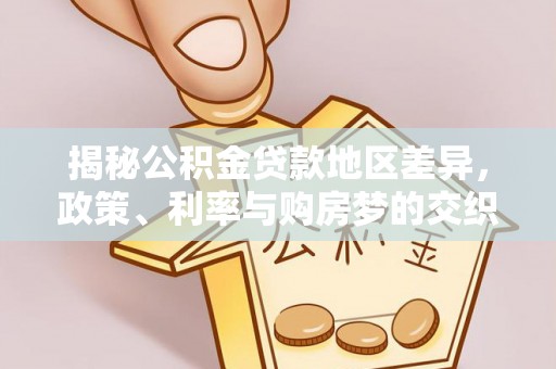 柘城揭秘公积金贷款地区差异，政策、利率与购房梦的交织