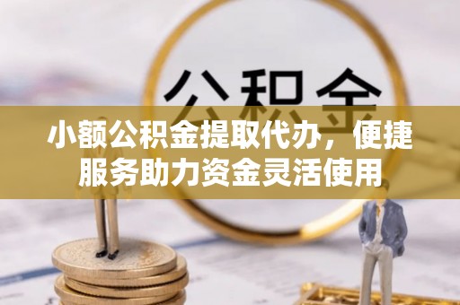 柘城小额公积金提取代办，便捷服务助力资金灵活使用