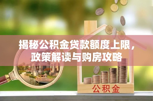 柘城揭秘公积金贷款额度上限，政策解读与购房攻略