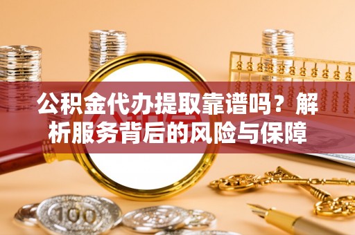 柘城公积金代办提取靠谱吗？解析服务背后的风险与保障