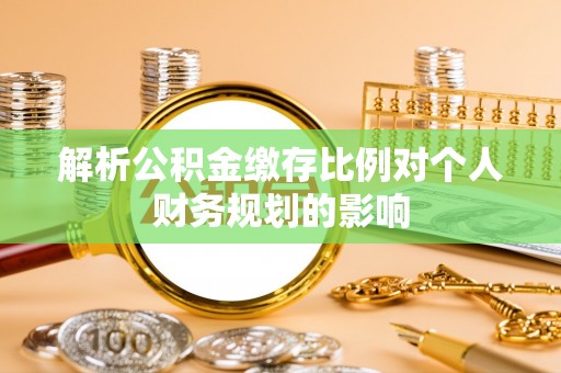 柘城解析公积金缴存比例对个人财务规划的影响