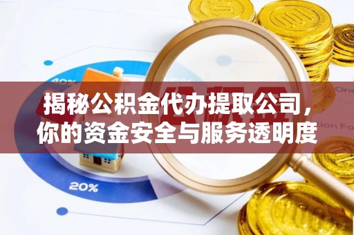 柘城揭秘公积金代办提取公司，你的资金安全与服务透明度全解析