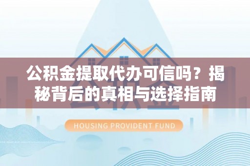 柘城公积金提取代办可信吗？揭秘背后的真相与选择指南