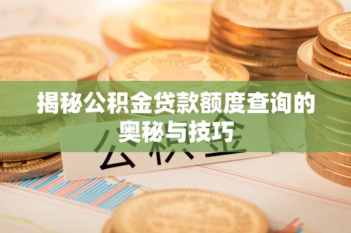 柘城揭秘公积金贷款额度查询的奥秘与技巧