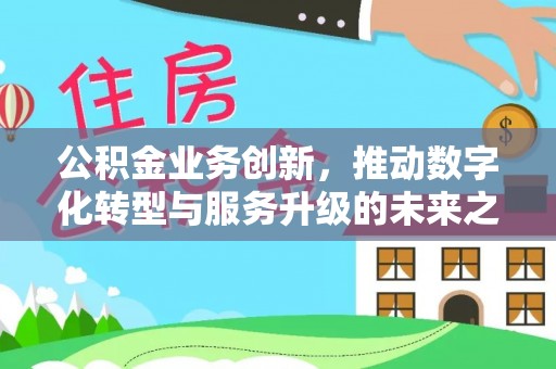 柘城公积金业务创新，推动数字化转型与服务升级的未来之路