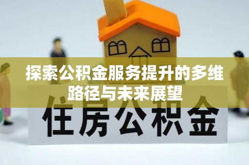 柘城探索公积金服务提升的多维路径与未来展望