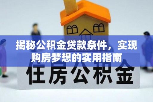 柘城揭秘公积金贷款条件，实现购房梦想的实用指南