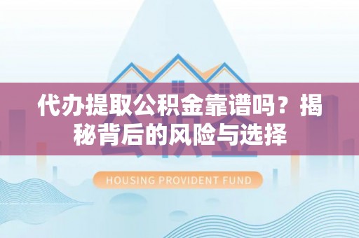 柘城代办提取公积金靠谱吗？揭秘背后的风险与选择