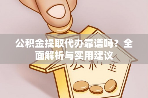 柘城公积金提取代办靠谱吗？全面解析与实用建议