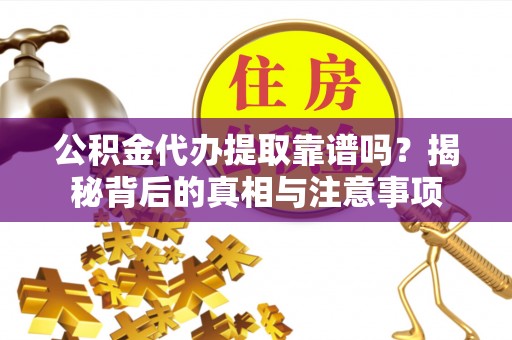 柘城公积金代办提取靠谱吗？揭秘背后的真相与注意事项