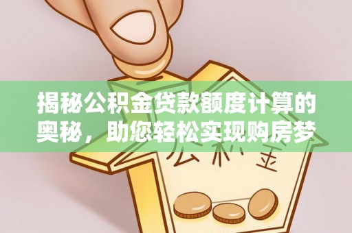 柘城揭秘公积金贷款额度计算的奥秘，助您轻松实现购房梦想