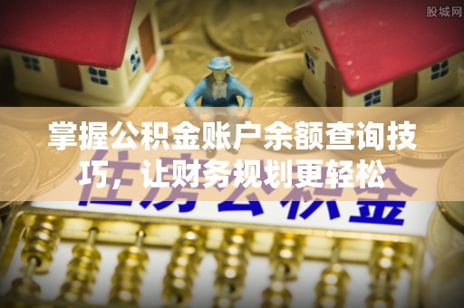 柘城掌握公积金账户余额查询技巧，让财务规划更轻松