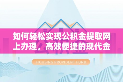 柘城如何轻松实现公积金提取网上办理，高效便捷的现代金融服务