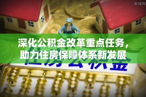 柘城深化公积金改革重点任务，助力住房保障体系新发展
