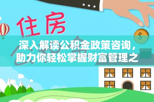 柘城深入解读公积金政策咨询，助力你轻松掌握财富管理之道