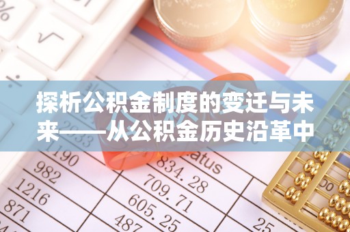 柘城探析公积金制度的变迁与未来——从公积金历史沿革中读懂社会福利发展