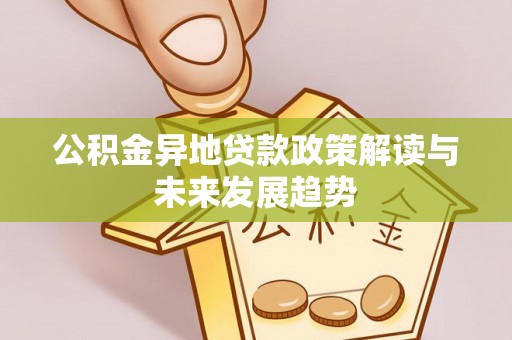 柘城公积金异地贷款政策解读与未来发展趋势