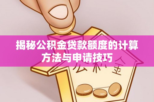 柘城揭秘公积金贷款额度的计算方法与申请技巧