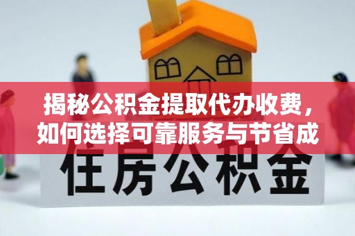 柘城揭秘公积金提取代办收费，如何选择可靠服务与节省成本？