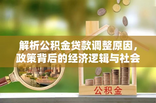 柘城解析公积金贷款调整原因，政策背后的经济逻辑与社会影响