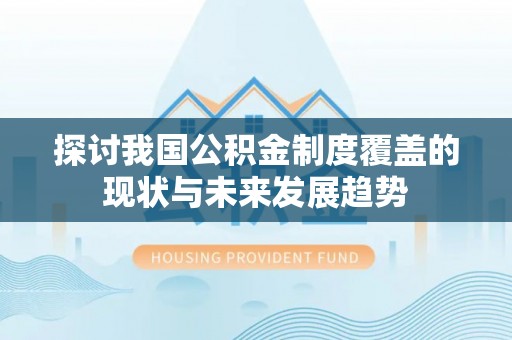 柘城探讨我国公积金制度覆盖的现状与未来发展趋势