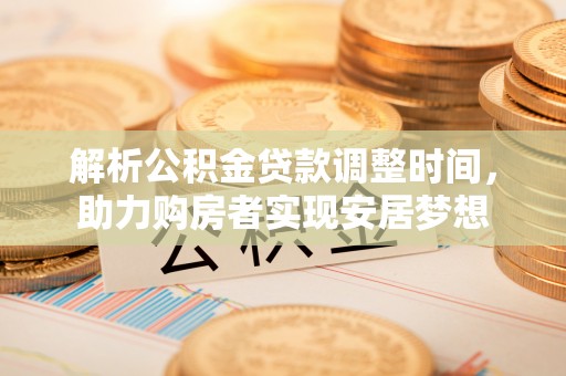柘城解析公积金贷款调整时间，助力购房者实现安居梦想