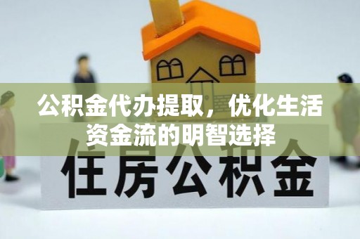 柘城公积金代办提取，优化生活资金流的明智选择