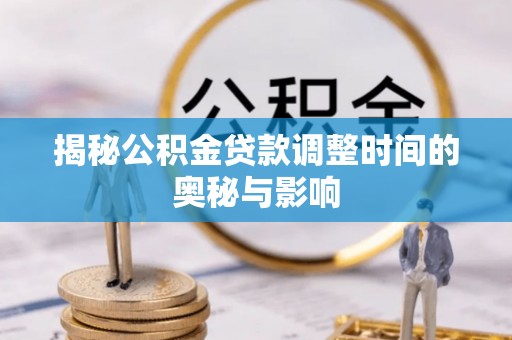 柘城揭秘公积金贷款调整时间的奥秘与影响