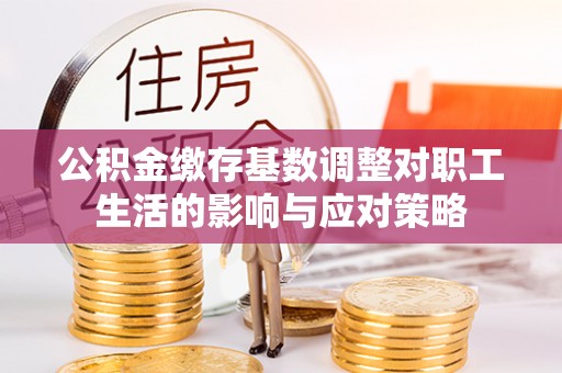 柘城公积金缴存基数调整对职工生活的影响与应对策略
