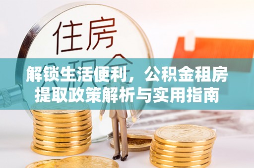 柘城解锁生活便利，公积金租房提取政策解析与实用指南